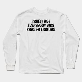 Surely not everybody was kung fu fighting Long Sleeve T-Shirt